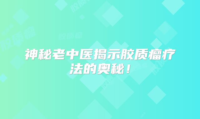 神秘老中医揭示胶质瘤疗法的奥秘！
