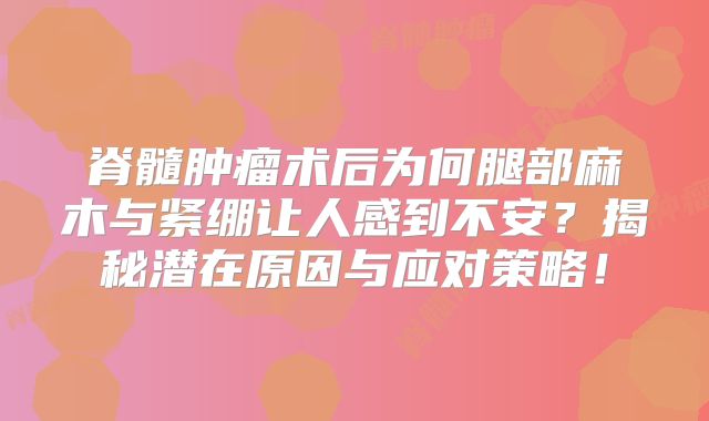 脊髓肿瘤术后为何腿部麻木与紧绷让人感到不安？揭秘潜在原因与应对策略！