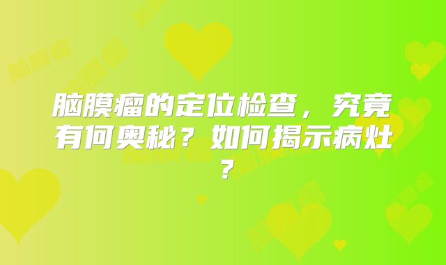 脑膜瘤的定位检查，究竟有何奥秘？如何揭示病灶？