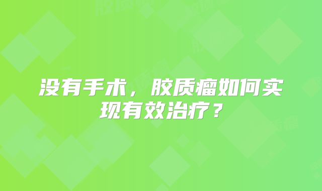 没有手术，胶质瘤如何实现有效治疗？