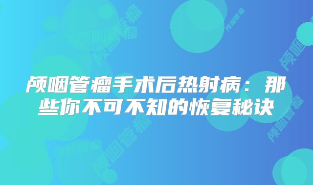 颅咽管瘤手术后热射病：那些你不可不知的恢复秘诀