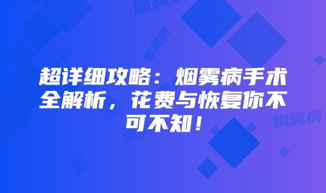 超详细攻略：烟雾病手术全解析，花费与恢复你不可不知！