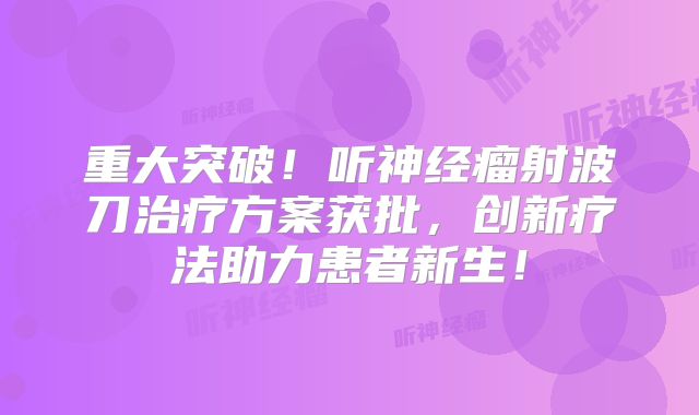 重大突破！听神经瘤射波刀治疗方案获批，创新疗法助力患者新生！