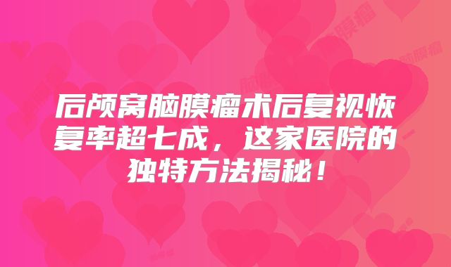 后颅窝脑膜瘤术后复视恢复率超七成，这家医院的独特方法揭秘！