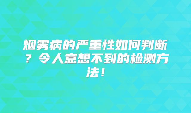 烟雾病的严重性如何判断？令人意想不到的检测方法！