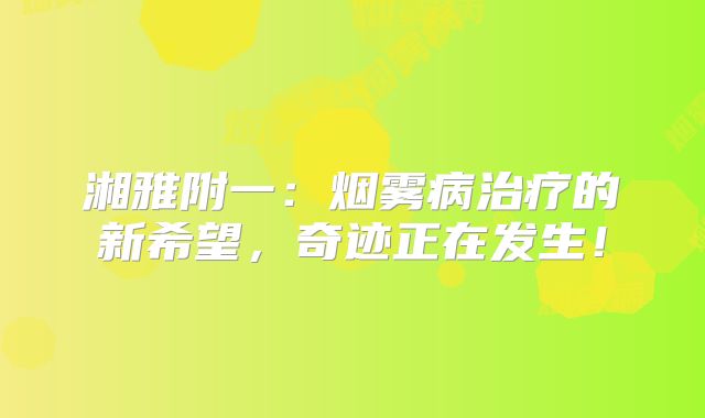 湘雅附一：烟雾病治疗的新希望，奇迹正在发生！