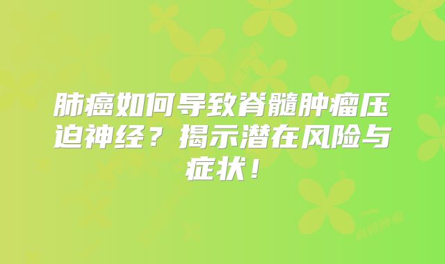 肺癌如何导致脊髓肿瘤压迫神经？揭示潜在风险与症状！