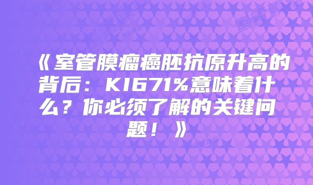 《室管膜瘤癌胚抗原升高的背后：KI671%意味着什么？你必须了解的关键问题！》