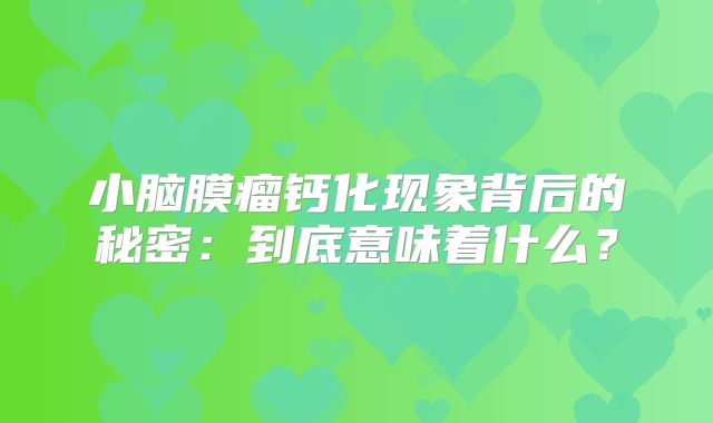 小脑膜瘤钙化现象背后的秘密：到底意味着什么？