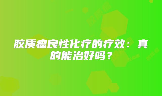 胶质瘤良性化疗的疗效：真的能治好吗？