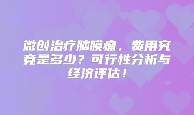 微创治疗脑膜瘤，费用究竟是多少？可行性分析与经济评估！