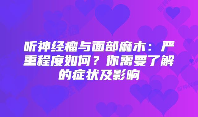 听神经瘤与面部麻木：严重程度如何？你需要了解的症状及影响