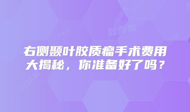 右侧颞叶胶质瘤手术费用大揭秘，你准备好了吗？
