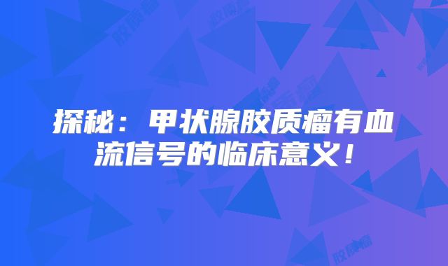 探秘：甲状腺胶质瘤有血流信号的临床意义！