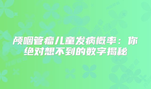 颅咽管瘤儿童发病概率：你绝对想不到的数字揭秘