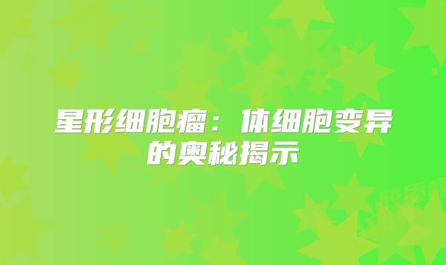 星形细胞瘤：体细胞变异的奥秘揭示