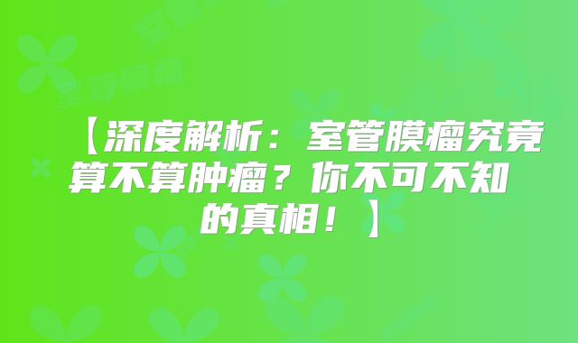 【深度解析：室管膜瘤究竟算不算肿瘤？你不可不知的真相！】