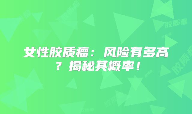 女性胶质瘤：风险有多高？揭秘其概率！