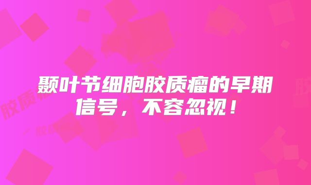 颞叶节细胞胶质瘤的早期信号，不容忽视！