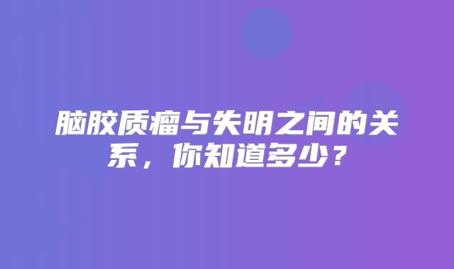 脑胶质瘤与失明之间的关系，你知道多少？