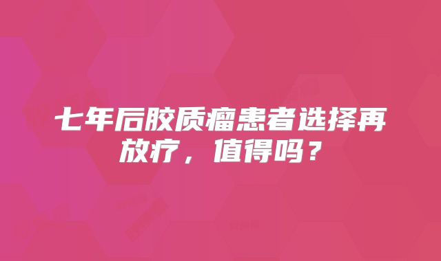七年后胶质瘤患者选择再放疗，值得吗？