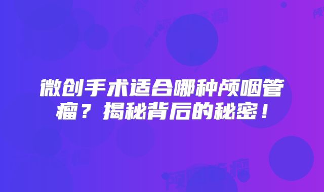 微创手术适合哪种颅咽管瘤？揭秘背后的秘密！