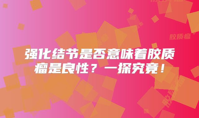 强化结节是否意味着胶质瘤是良性？一探究竟！