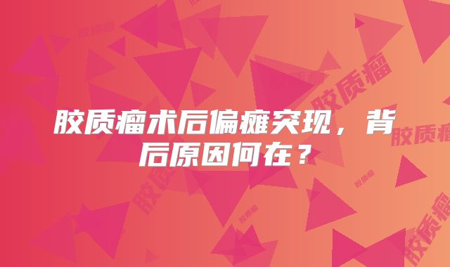 胶质瘤术后偏瘫突现，背后原因何在？