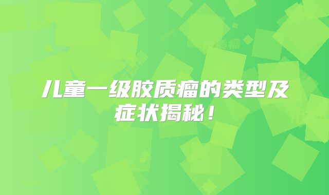 儿童一级胶质瘤的类型及症状揭秘！