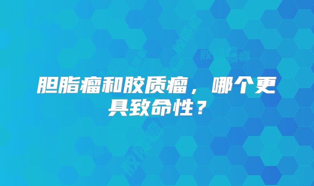 胆脂瘤和胶质瘤，哪个更具致命性？