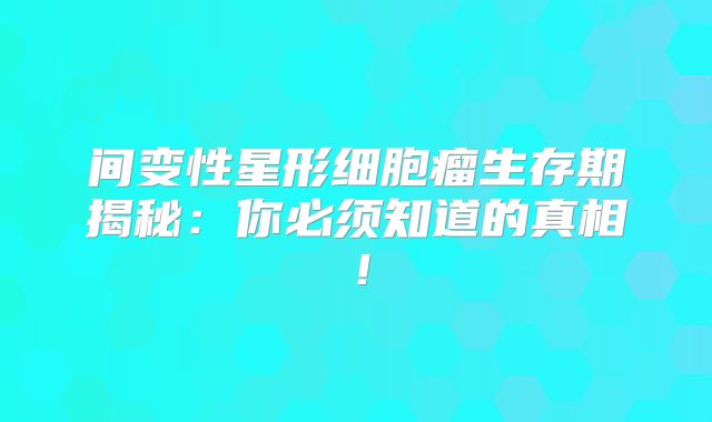 间变性星形细胞瘤生存期揭秘：你必须知道的真相！