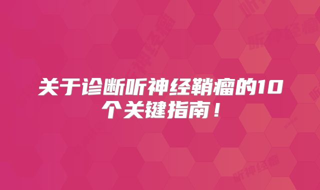 关于诊断听神经鞘瘤的10个关键指南！