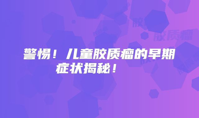 警惕！儿童胶质瘤的早期症状揭秘！  