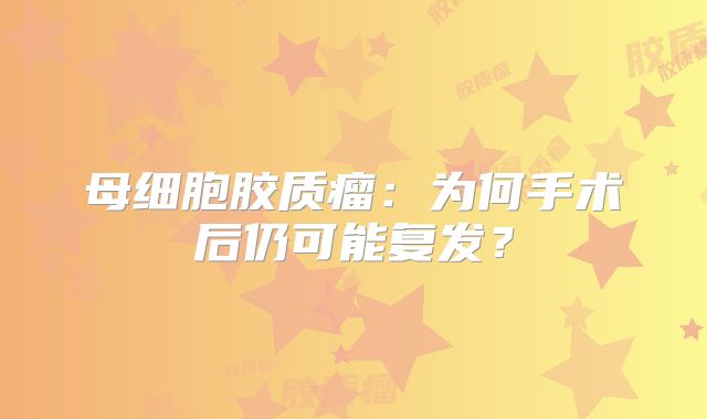 母细胞胶质瘤：为何手术后仍可能复发？