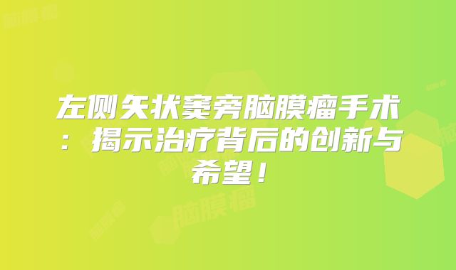 左侧矢状窦旁脑膜瘤手术：揭示治疗背后的创新与希望！
