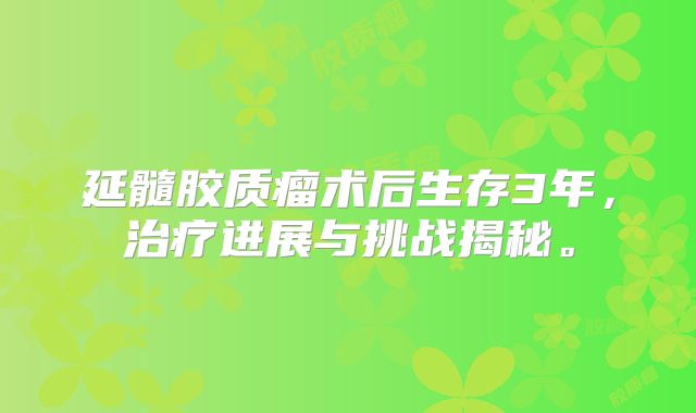 延髓胶质瘤术后生存3年，治疗进展与挑战揭秘。