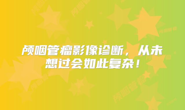 颅咽管瘤影像诊断，从未想过会如此复杂！