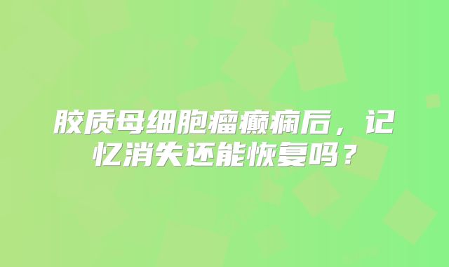 胶质母细胞瘤癫痫后，记忆消失还能恢复吗？