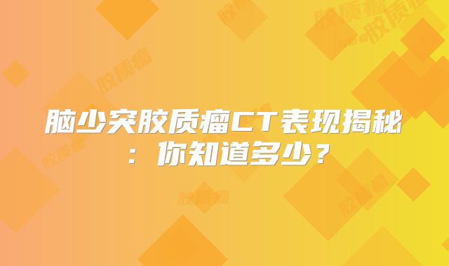 脑少突胶质瘤CT表现揭秘：你知道多少？