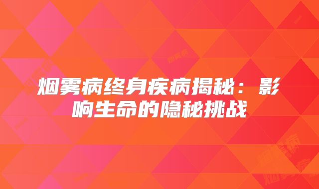 烟雾病终身疾病揭秘：影响生命的隐秘挑战