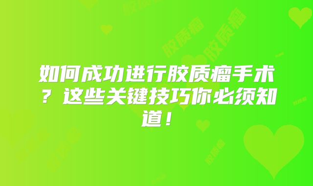如何成功进行胶质瘤手术？这些关键技巧你必须知道！