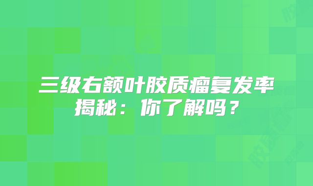 三级右额叶胶质瘤复发率揭秘：你了解吗？