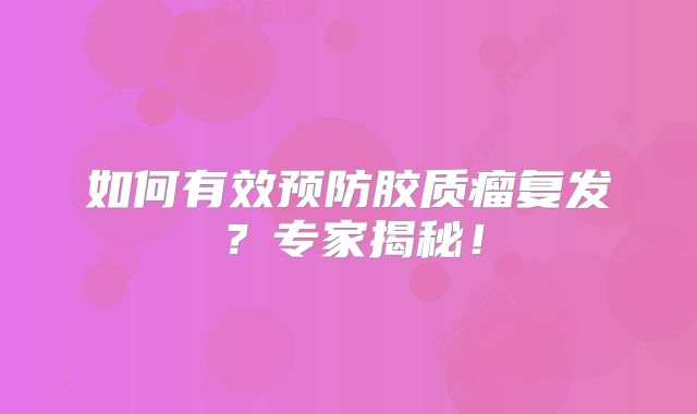 如何有效预防胶质瘤复发？专家揭秘！