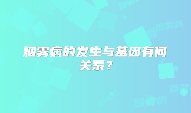 烟雾病的发生与基因有何关系？
