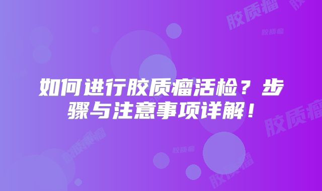 如何进行胶质瘤活检？步骤与注意事项详解！