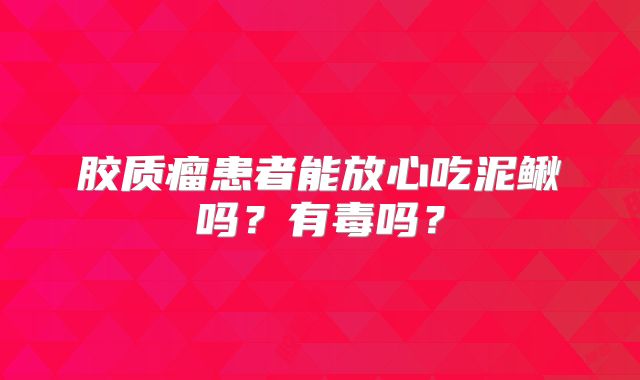 胶质瘤患者能放心吃泥鳅吗？有毒吗？