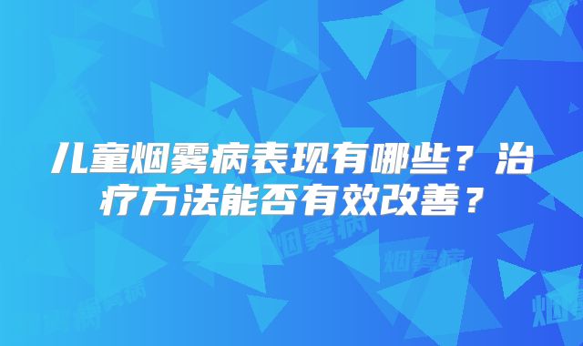 儿童烟雾病表现有哪些？治疗方法能否有效改善？