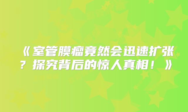 《室管膜瘤竟然会迅速扩张？探究背后的惊人真相！》
