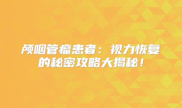 颅咽管瘤患者：视力恢复的秘密攻略大揭秘！