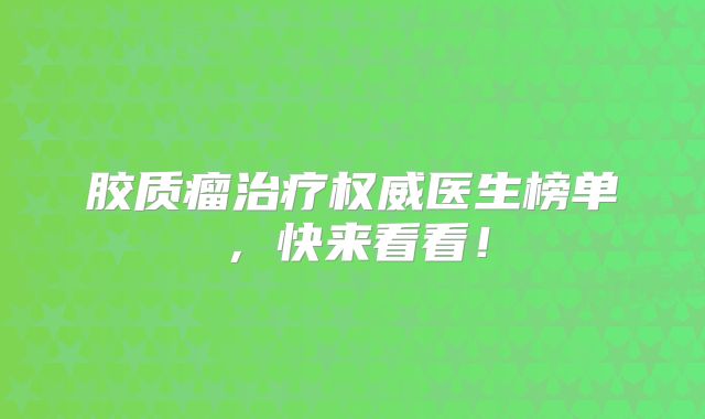 胶质瘤治疗权威医生榜单，快来看看！